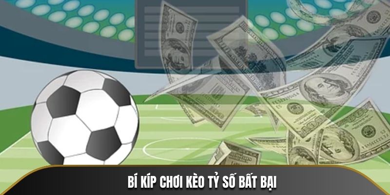 Bí kíp chơi kèo tỷ số bất bại từ cao thủ lâu năm